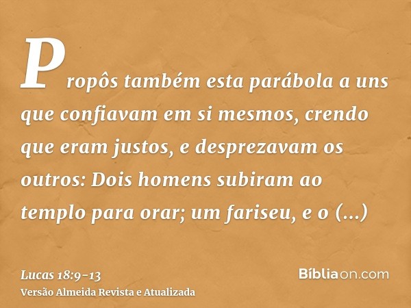 Propôs também esta parábola a uns que confiavam em si mesmos, crendo que eram justos, e desprezavam os outros:Dois homens subiram ao templo para orar; um farise