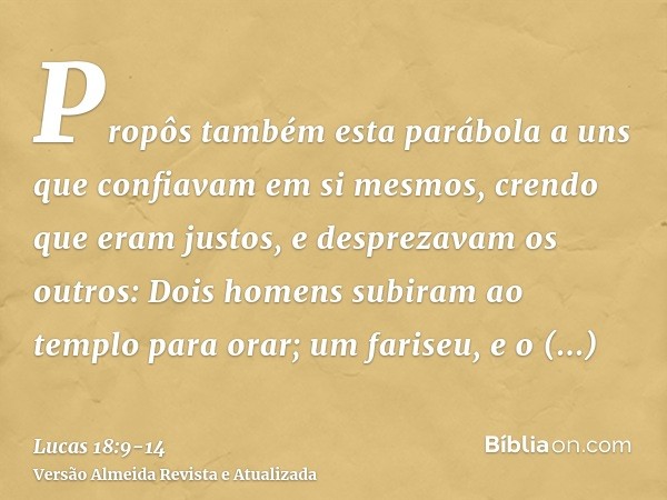 Propôs também esta parábola a uns que confiavam em si mesmos, crendo que eram justos, e desprezavam os outros:Dois homens subiram ao templo para orar; um farise