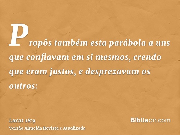 Propôs também esta parábola a uns que confiavam em si mesmos, crendo que eram justos, e desprezavam os outros: