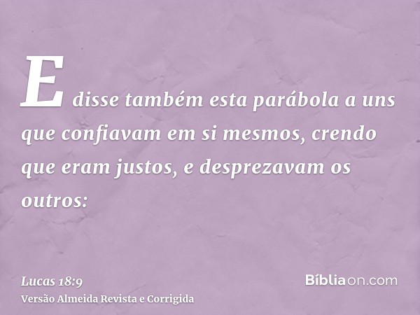 E disse também esta parábola a uns que confiavam em si mesmos, crendo que eram justos, e desprezavam os outros: