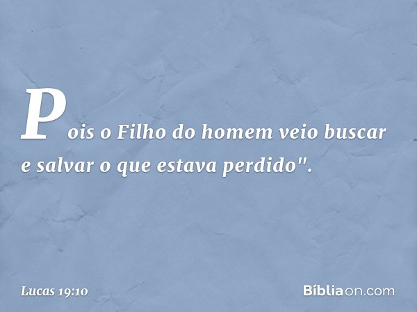 Pois o Filho do homem veio buscar e salvar o que estava perdido". -- Lucas 19:10