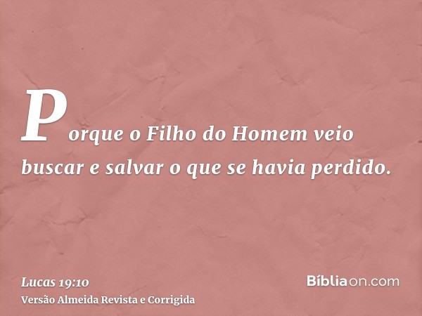 Porque o Filho do Homem veio buscar e salvar o que se havia perdido.