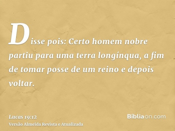 Disse pois: Certo homem nobre partiu para uma terra longínqua, a fim de tomar posse de um reino e depois voltar.