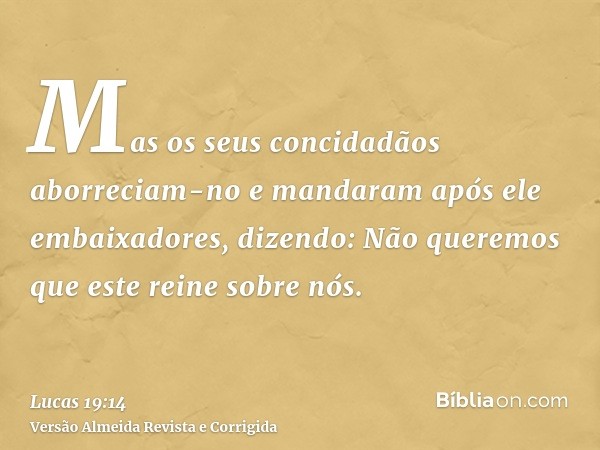 Mas os seus concidadãos aborreciam-no e mandaram após ele embaixadores, dizendo: Não queremos que este reine sobre nós.