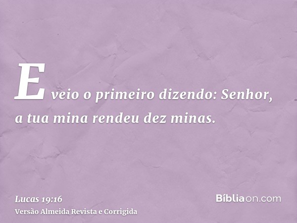 E veio o primeiro dizendo: Senhor, a tua mina rendeu dez minas.
