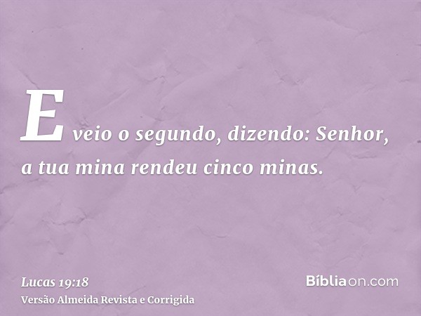 E veio o segundo, dizendo: Senhor, a tua mina rendeu cinco minas.