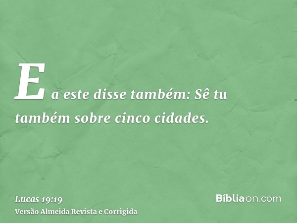 E a este disse também: Sê tu também sobre cinco cidades.