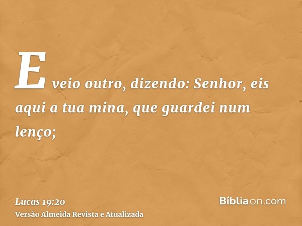 E veio outro, dizendo: Senhor, eis aqui a tua mina, que guardei num lenço;