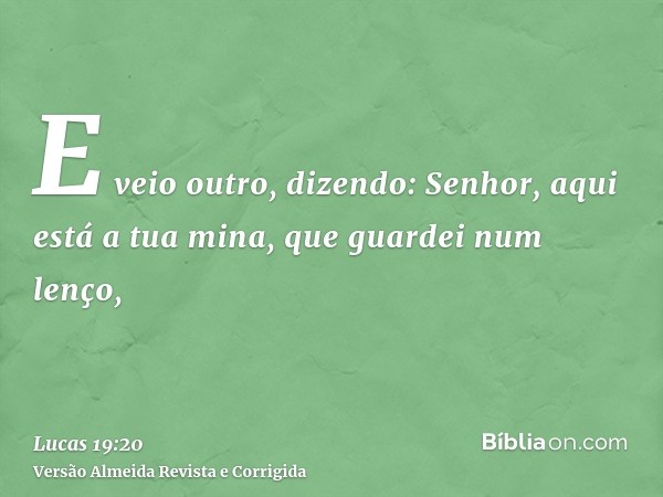 E veio outro, dizendo: Senhor, aqui está a tua mina, que guardei num lenço,