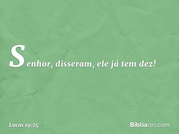 " 'Senhor', disseram, 'ele já tem dez!' -- Lucas 19:25