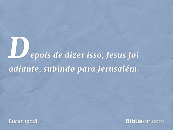 Depois de dizer isso, Jesus foi adiante, subindo para Jerusalém. -- Lucas 19:28