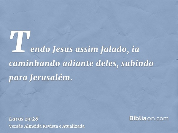 Tendo Jesus assim falado, ia caminhando adiante deles, subindo para Jerusalém.