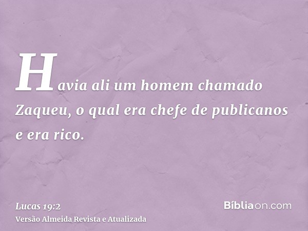 Havia ali um homem chamado Zaqueu, o qual era chefe de publicanos e era rico.