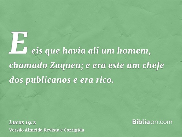 E eis que havia ali um homem, chamado Zaqueu; e era este um chefe dos publicanos e era rico.