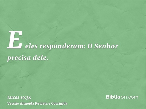 E eles responderam: O Senhor precisa dele.