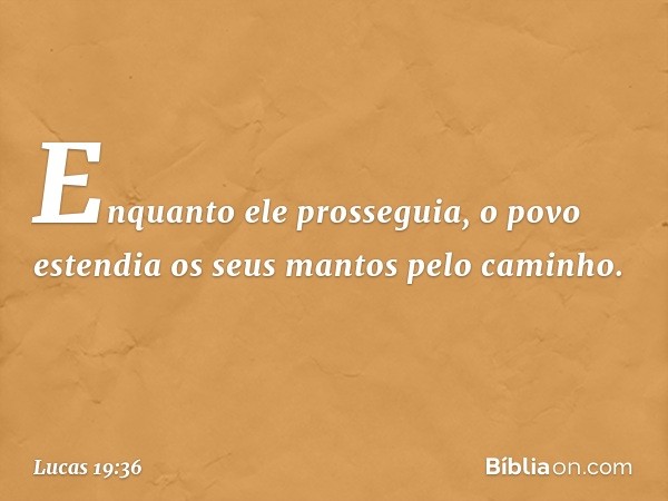 Enquanto ele prosseguia, o povo estendia os seus mantos pelo caminho. -- Lucas 19:36