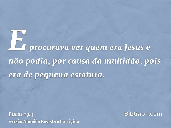 E procurava ver quem era Jesus e não podia, por causa da multidão, pois era de pequena estatura.