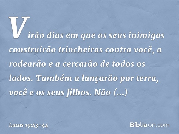 Virão dias em que os seus inimigos construirão trincheiras contra você, a rodearão e a cercarão de todos os lados. Também a lançarão por terra, você e os seus f