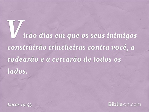 Virão dias em que os seus inimigos construirão trincheiras contra você, a rodearão e a cercarão de todos os lados. -- Lucas 19:43