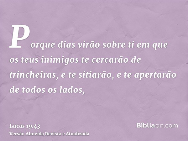 Porque dias virão sobre ti em que os teus inimigos te cercarão de trincheiras, e te sitiarão, e te apertarão de todos os lados,