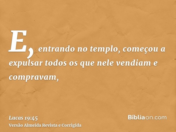E, entrando no templo, começou a expulsar todos os que nele vendiam e compravam,