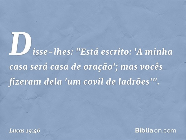 Disse-lhes: "Está escrito: 'A minha casa será casa de oração'; mas vocês fizeram dela 'um covil de ladrões'". -- Lucas 19:46