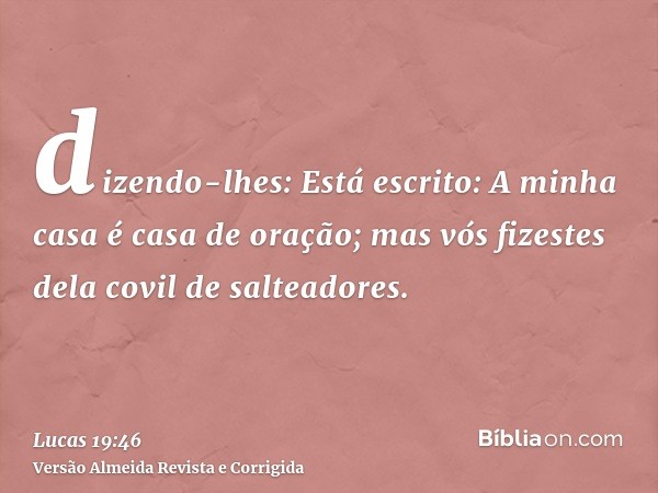 dizendo-lhes: Está escrito: A minha casa é casa de oração; mas vós fizestes dela covil de salteadores.