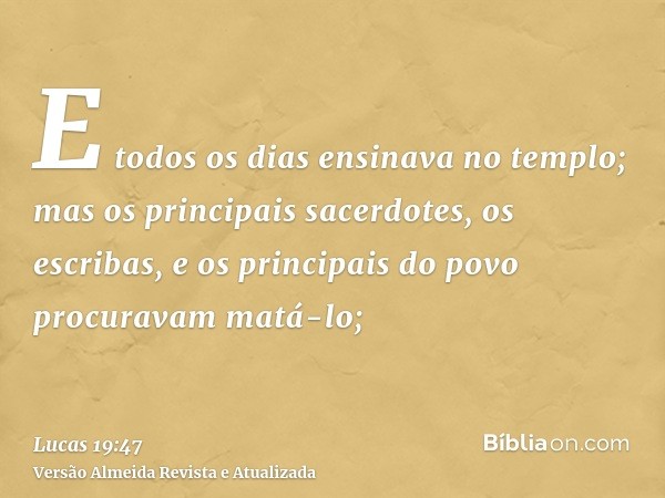 E todos os dias ensinava no templo; mas os principais sacerdotes, os escribas, e os principais do povo procuravam matá-lo;