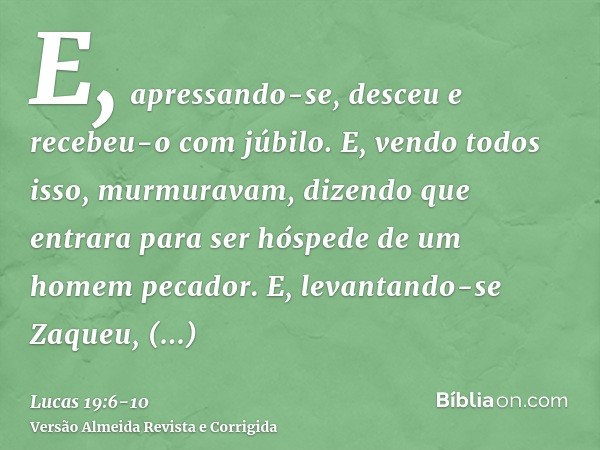E, apressando-se, desceu e recebeu-o com júbilo.E, vendo todos isso, murmuravam, dizendo que entrara para ser hóspede de um homem pecador.E, levantando-se Zaque
