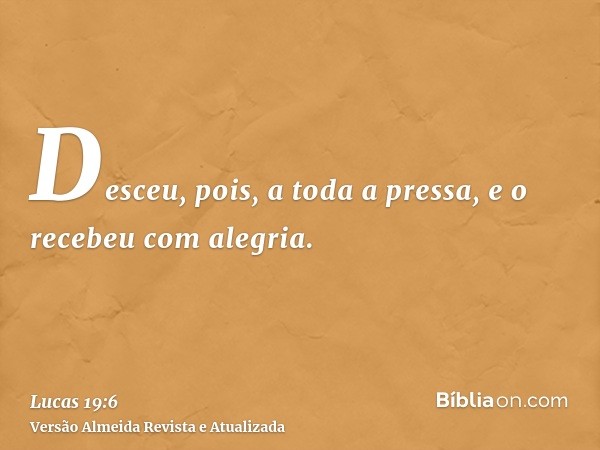 Desceu, pois, a toda a pressa, e o recebeu com alegria.