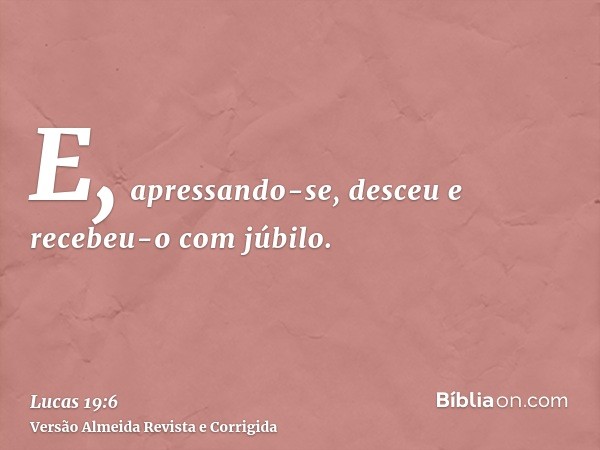 E, apressando-se, desceu e recebeu-o com júbilo.