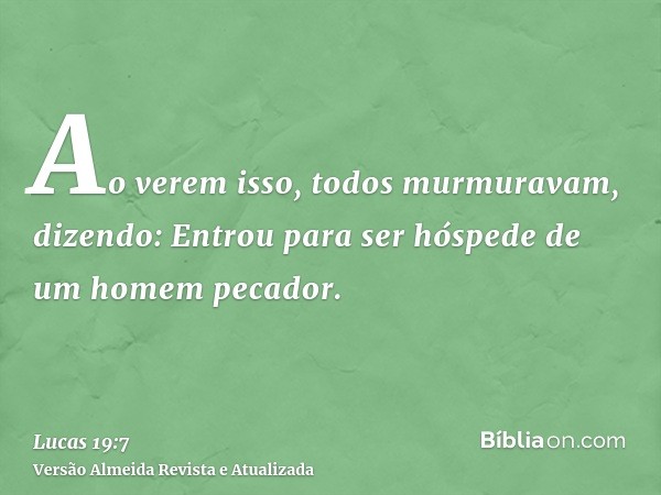 Ao verem isso, todos murmuravam, dizendo: Entrou para ser hóspede de um homem pecador.