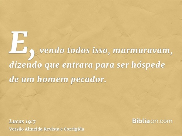 E, vendo todos isso, murmuravam, dizendo que entrara para ser hóspede de um homem pecador.