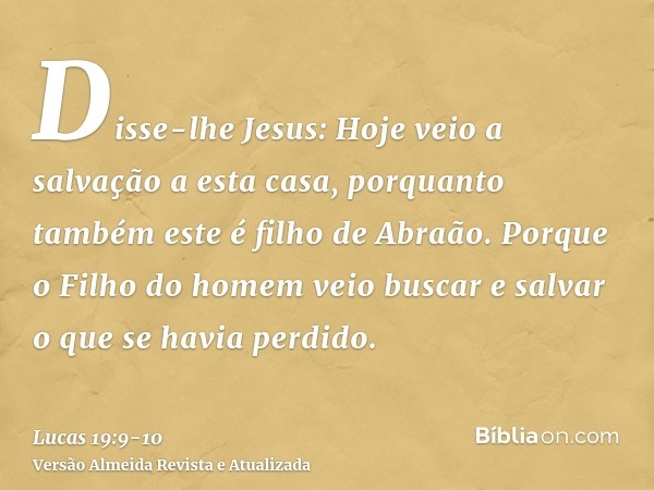 Disse-lhe Jesus: Hoje veio a salvação a esta casa, porquanto também este é filho de Abraão.Porque o Filho do homem veio buscar e salvar o que se havia perdido.