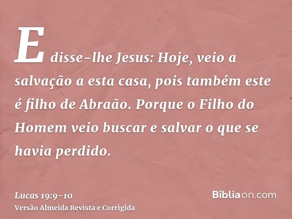 E disse-lhe Jesus: Hoje, veio a salvação a esta casa, pois também este é filho de Abraão.Porque o Filho do Homem veio buscar e salvar o que se havia perdido.