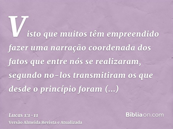 Visto que muitos têm empreendido fazer uma narração coordenada dos fatos que entre nós se realizaram,segundo no-los transmitiram os que desde o princípio foram 