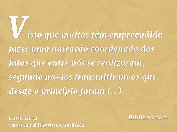 Visto que muitos têm empreendido fazer uma narração coordenada dos fatos que entre nós se realizaram,segundo no-los transmitiram os que desde o princípio foram 