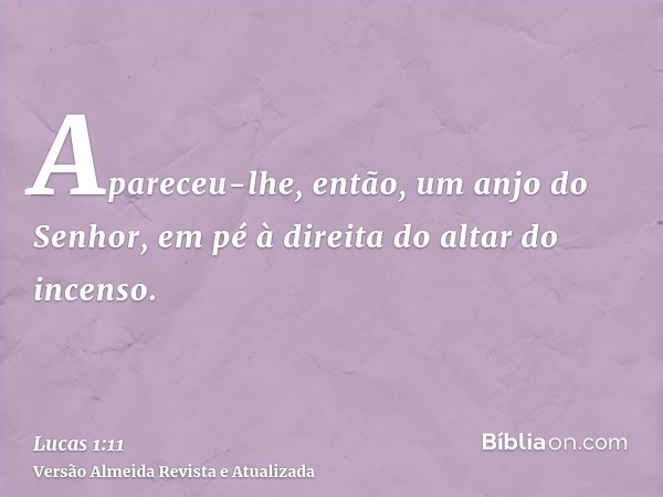 Apareceu-lhe, então, um anjo do Senhor, em pé à direita do altar do incenso.