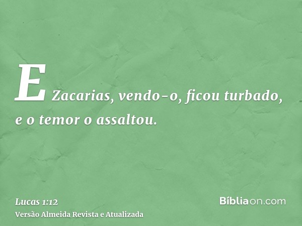 E Zacarias, vendo-o, ficou turbado, e o temor o assaltou.