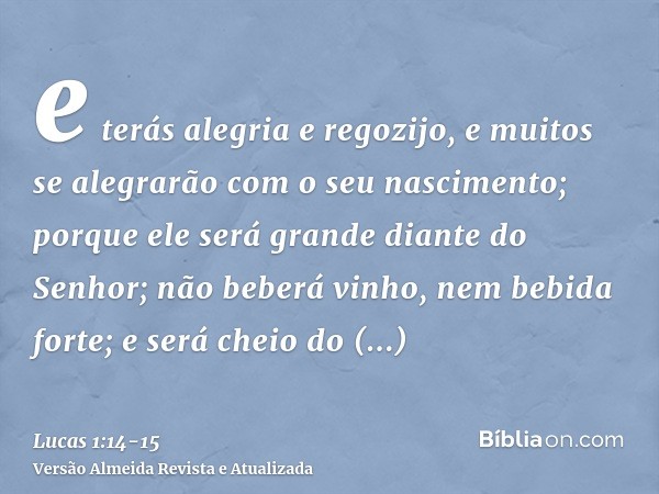 e terás alegria e regozijo, e muitos se alegrarão com o seu nascimento;porque ele será grande diante do Senhor; não beberá vinho, nem bebida forte; e será cheio