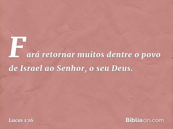 Fará retornar muitos dentre o povo de Israel ao Senhor, o seu Deus. -- Lucas 1:16