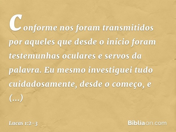 conforme nos foram transmitidos por aqueles que desde o início foram testemunhas oculares e servos da palavra. Eu mesmo investiguei tudo cuidadosamente, desde o