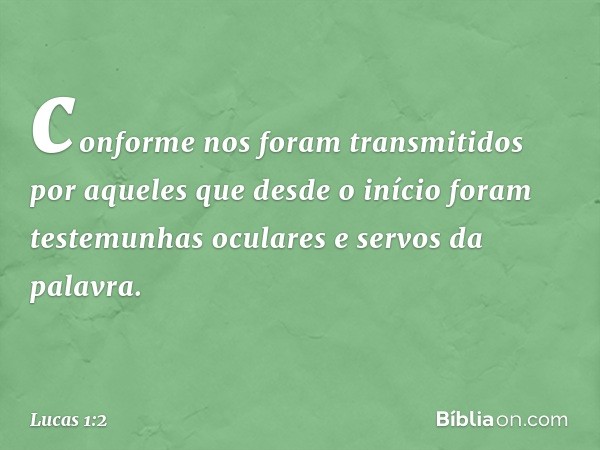 conforme nos foram transmitidos por aqueles que desde o início foram testemunhas oculares e servos da palavra. -- Lucas 1:2