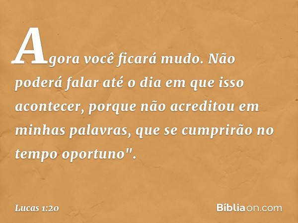 Agora você ficará mudo. Não poderá falar até o dia em que isso acontecer, porque não acreditou em minhas palavras, que se cumprirão no tempo oportuno". -- Lucas