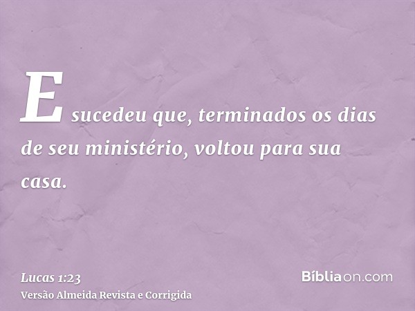 E sucedeu que, terminados os dias de seu ministério, voltou para sua casa.