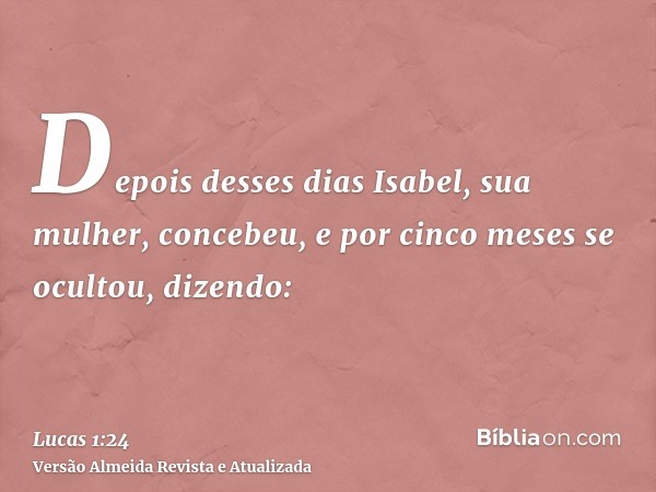 Depois desses dias Isabel, sua mulher, concebeu, e por cinco meses se ocultou, dizendo: