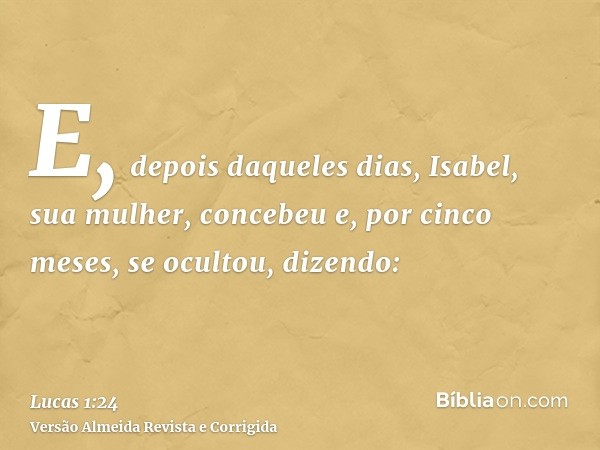 E, depois daqueles dias, Isabel, sua mulher, concebeu e, por cinco meses, se ocultou, dizendo: