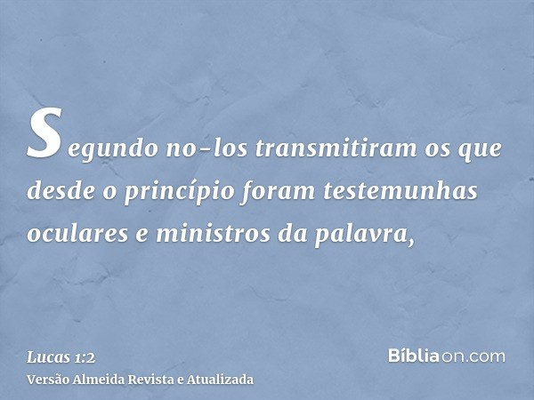 segundo no-los transmitiram os que desde o princípio foram testemunhas oculares e ministros da palavra,