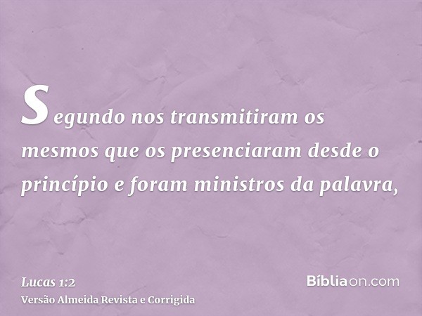 segundo nos transmitiram os mesmos que os presenciaram desde o princípio e foram ministros da palavra,