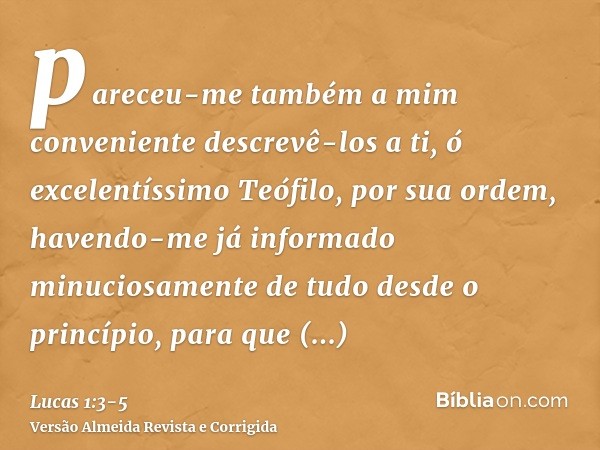 pareceu-me também a mim conveniente descrevê-los a ti, ó excelentíssimo Teófilo, por sua ordem, havendo-me já informado minuciosamente de tudo desde o princípio